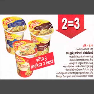 Allahindlus - Maggi 5 minuti kiirtoidud .nuudlid koorekastmes, 63 g .nuudlid seenekastmes, 61 g .spagetid singikastmes, 64 g .kartulipüree saiakuubikutega, 59 g .kartulipüree Creme Fraiche, 52 g .kartulipüree herneste ja porganditega, 48 g