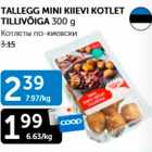 Allahindlus - TALLEGG MINI KIIEVI KOTLET TILLIVÕIGA 300 g