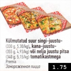 Külmutatud suur singi-juustu- (330 g), kana-juustu (340 g) või nelja juustu pitsa (340 g) tomatikastmega
