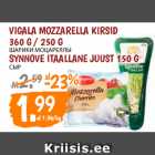VIGALA MOZZARELLA KIRSID
360 G / 250 G; SYNNOVE ITAALLANE JUUST 150 G